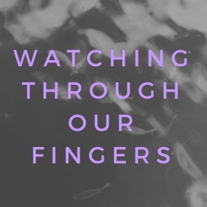 WatchingOur Fingers